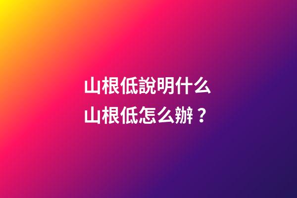山根低說明什么 山根低怎么辦？